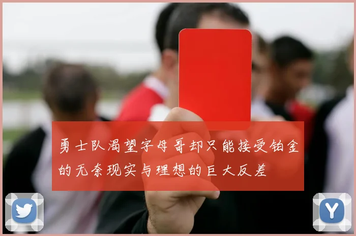 勇士队渴望字母哥却只能接受铂金的无奈现实与理想的巨大反差