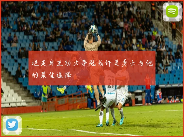 送走库里助力争冠或许是勇士与他的最佳选择