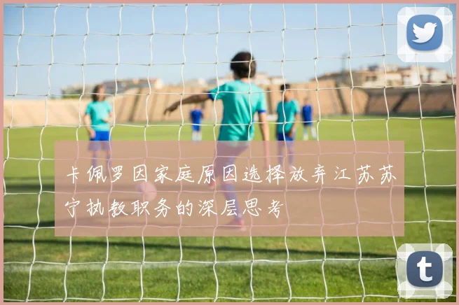 卡佩罗因家庭原因选择放弃江苏苏宁执教职务的深层思考