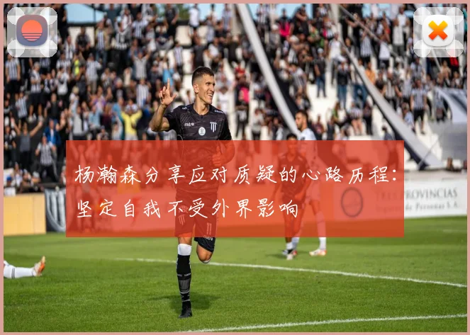 杨瀚森分享应对质疑的心路历程：坚定自我不受外界影响