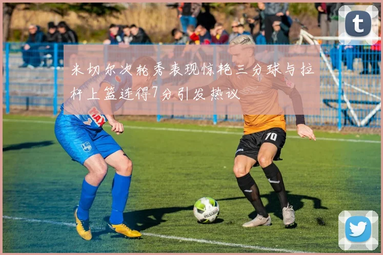 米切尔次轮秀表现惊艳三分球与拉杆上篮连得7分引发热议