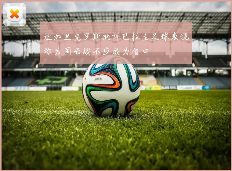 杜加里克罗斯批评巴拉圭足球表现称为国而战不应成为借口
