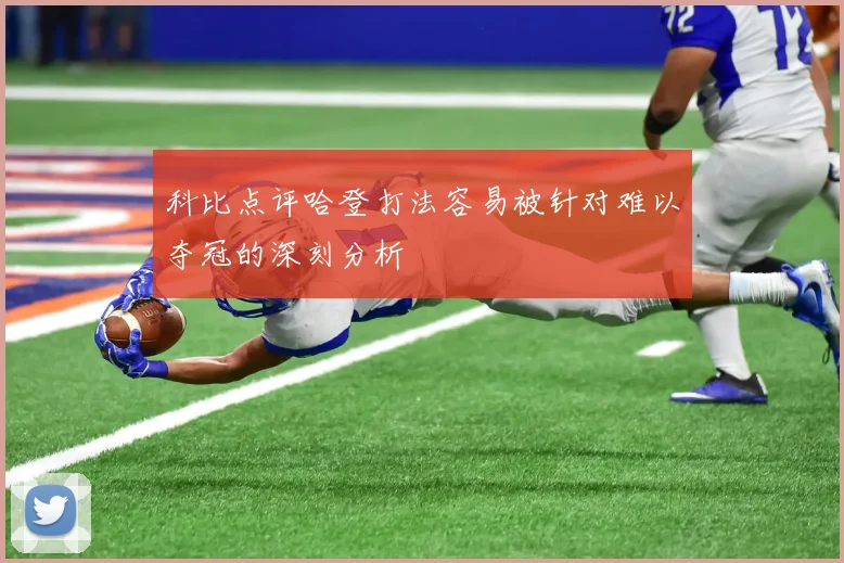 科比点评哈登打法容易被针对难以夺冠的深刻分析