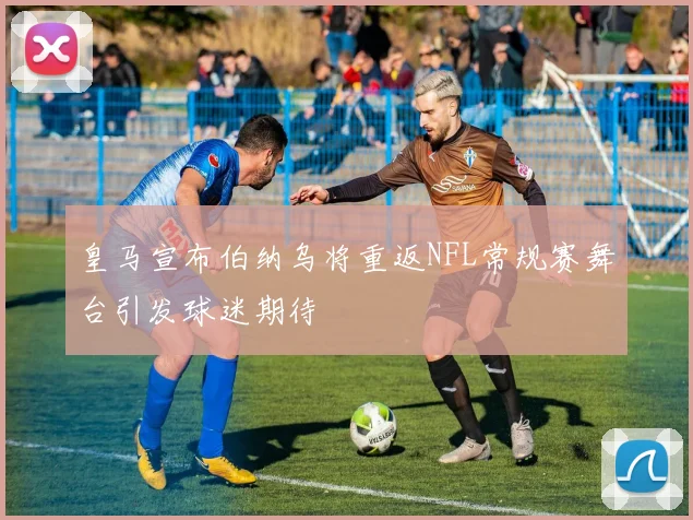 皇马宣布伯纳乌将重返NFL常规赛舞台引发球迷期待