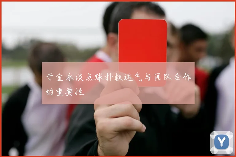 于金永谈点球扑救运气与团队合作的重要性