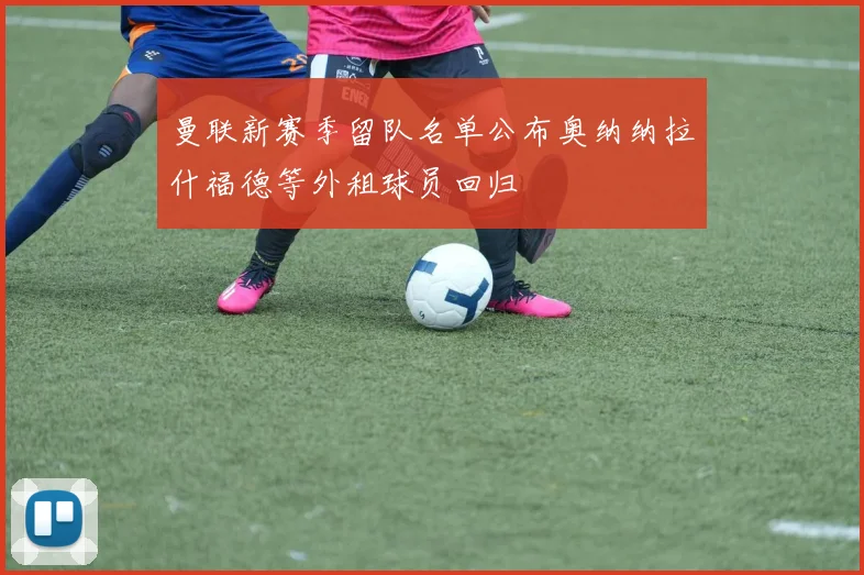 曼联新赛季留队名单公布奥纳纳拉什福德等外租球员回归
