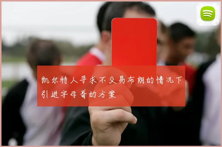 凯尔特人寻求不交易布朗的情况下引进字母哥的方案