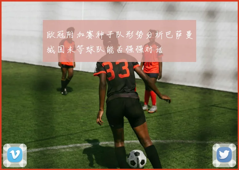 欧冠附加赛种子队形势分析巴萨曼城国米等球队能否强强对话