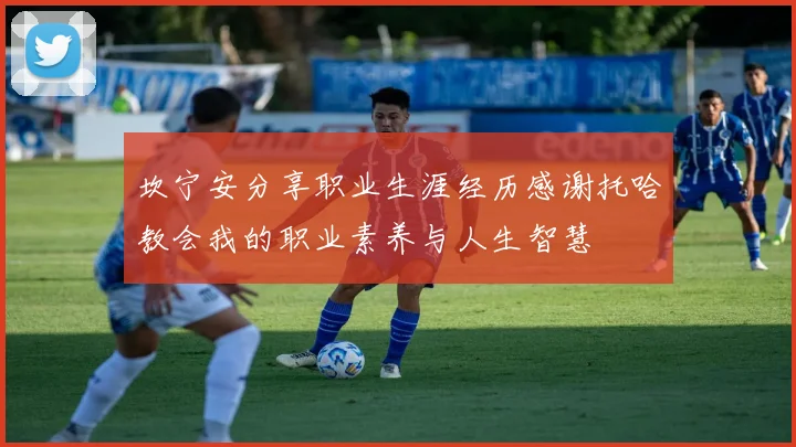 坎宁安分享职业生涯经历感谢托哈教会我的职业素养与人生智慧