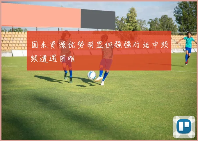 国米资源优势明显但强强对话中频频遭遇困难